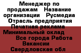 Менеджер по продажам › Название организации ­ Русмедиа › Отрасль предприятия ­ Печатная реклама › Минимальный оклад ­ 30 000 - Все города Работа » Вакансии   . Свердловская обл.,Алапаевск г.